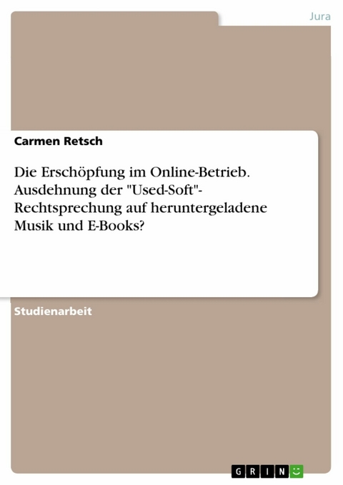 Die Erschöpfung im Online-Betrieb. Ausdehnung der "Used-Soft"- Rechtsprechung auf heruntergeladene Musik und E-Books? - Carmen Retsch