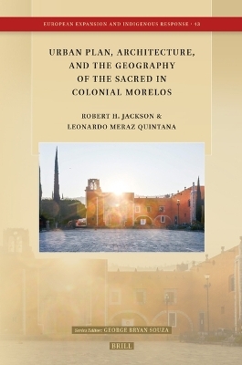 Urban Plan, Architecture, and the Geography of the Sacred in Colonial Morelos - Robert H. Jackson, Leonardo Meraz Quintana