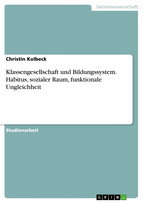 Klassengesellschaft und Bildungssystem. Habitus, sozialer Raum, funktionale Ungleichheit - Christin Kolbeck