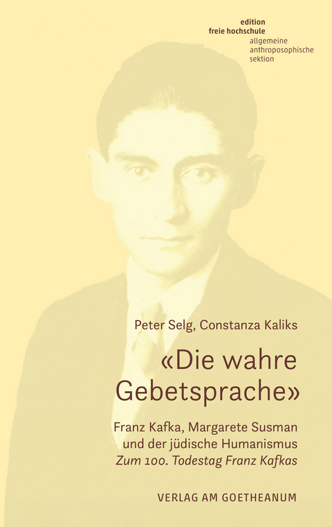 «Die wahre Gebetsprache» Franz Kafka, Margarete Susman und der jüdische Humanismus - Peter Selg, Constanza Kaliks