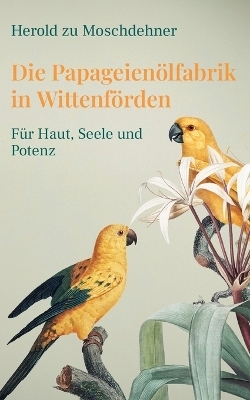 Die Papageienölfabrik in Wittenförden - Herold zu Moschdehner