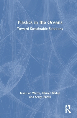 Plastics in the Oceans - Jean-Luc Wertz, Olivier Bédué, Serge Perez