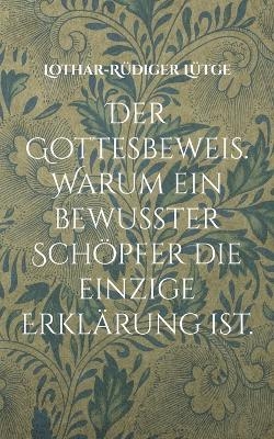 Der Gottesbeweis. Warum ein bewusster Schöpfer die einzige Erklärung ist. - Lothar-Rüdiger Lütge