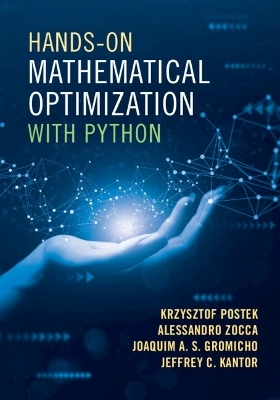 Hands-On Mathematical Optimization with Python - Krzysztof Postek, Alessandro Zocca, Joaquim A. S. Gromicho, Jeffrey C. Kantor