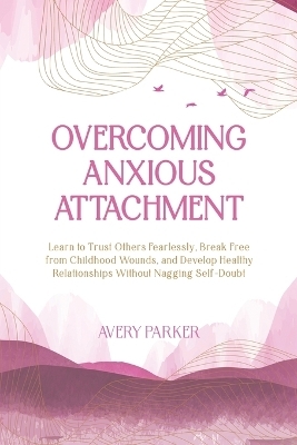 Overcoming Anxious Attachment - Avery Parker