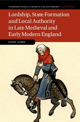 Lordship, State Formation and Local Authority in Late Medieval and Early Modern England - Spike Gibbs