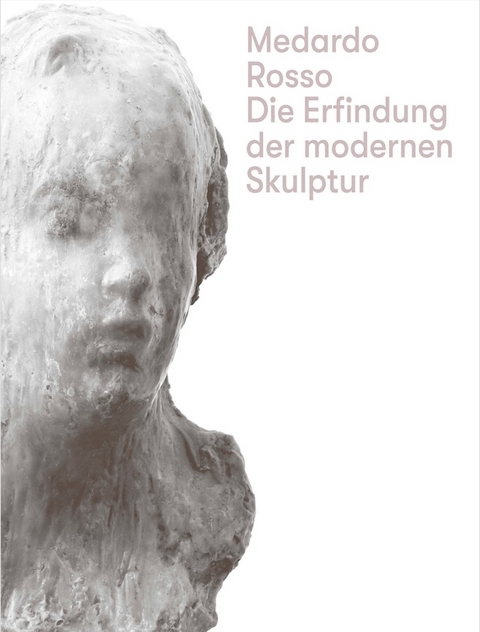 Medardo Rosso. Die Erfindung der modernen Skulptur - 