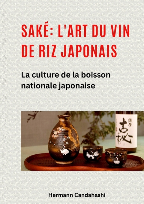 Saké: l'art du vin de riz japonais - Hermann Candahashi