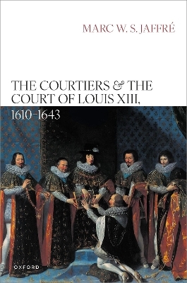 The Courtiers and the Court of Louis XIII, 1610–1643 - Marc Jaffré