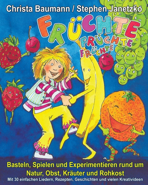 Früchte, Früchte, Früchte - Basteln, Spielen und Experimentieren rund um Natur, Obst, Kräuter und Rohkost -  Christa Baumann,  Stephen Janetzko