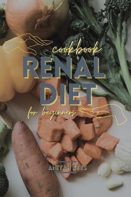 Renal Diet Cookbook for beginners - Aniyah Keys