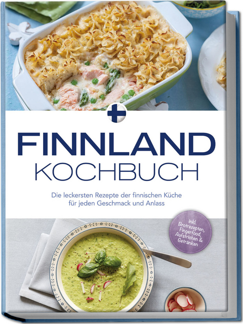 Finnland Kochbuch: Die leckersten Rezepte der finnischen Küche für jeden Geschmack und Anlass - inkl. Brotrezepten, Fingerfood, Aufstrichen & Getränken - Lara Albäck