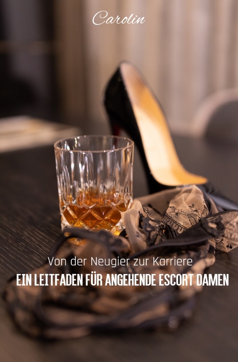 Von der Neugier zur Karriere - Ein Leitfaden für angehende Escort Damen - Carolin Reis