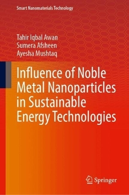 Influence of Noble Metal Nanoparticles in Sustainable Energy Technologies - Tahir Iqbal Awan, SUMERA AFSHEEN, Ayesha Mushtaq