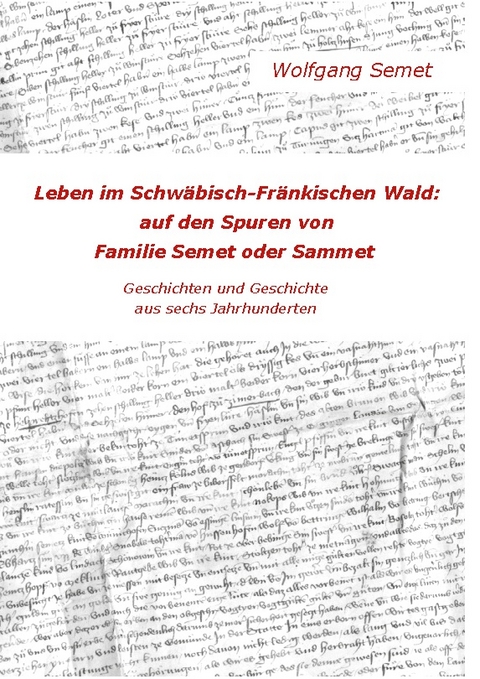 Leben im Schwäbisch-Fränkischen Wald: Auf den Spuren von Familie Semet oder Sammet - Wolfgang Semet