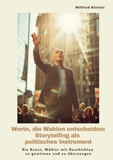 Worte, die Wahlen entscheiden: Storytelling als politisches Instrument - Wilfried Richter