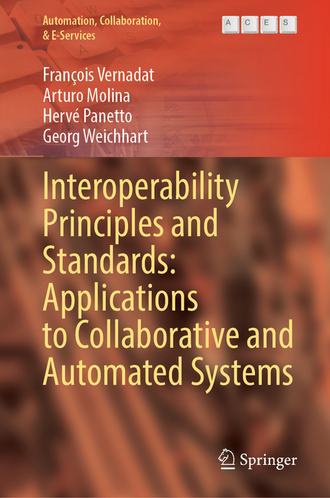 Interoperability Principles and Standards: Applications to Collaborative and Automated Systems - François Vernadat, Arturo Molina, Hervé Panetto, Georg Weichhart