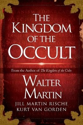 The Kingdom of the Occult - Walter Martin, Jill Martin Rische, Kurt Van Gorden, Kevin Rische