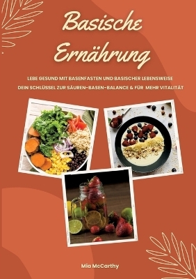 Basische Ernährung: Lebe gesund mit Basenfasten und basischer Lebensweise (Dein Schlüssel zur Säure-Basen-Balance und mehr Vitalität) - Mia McCarthy