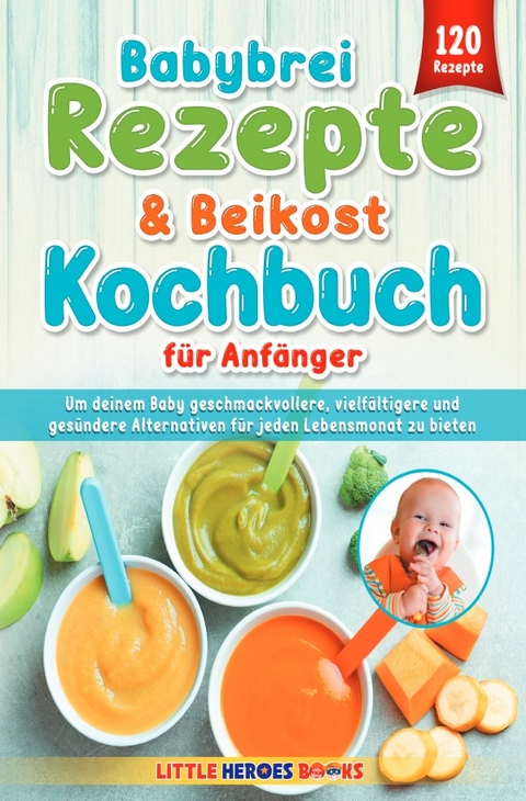 Babybrei Rezepte &amp; Beikost Kochbuch für Anfänger - Marvin J.