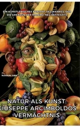 Natur als Kunst: Giuseppe Arcimboldos Vermächtnis - Rudolph Juric