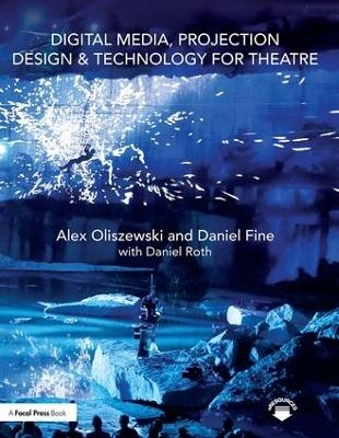 Digital Media, Projection Design, and Technology for Theatre - Alex Oliszewski, Daniel Fine, Daniel Roth