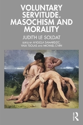 Voluntary Servitude. Masochism and Morality - Judith Le Soldat