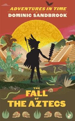 Adventures in Time: The Fall of the Aztecs - Dominic Sandbrook