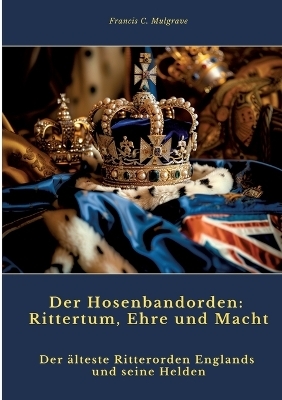 Der Hosenbandorden: Rittertum, Ehre und Macht - Francis C. Mulgrave