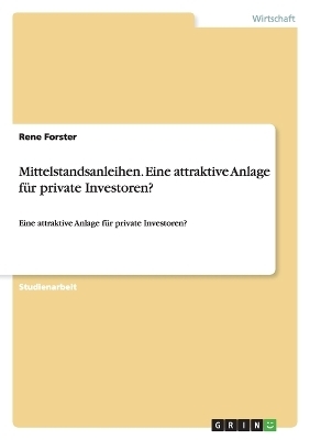 Mittelstandsanleihen. Eine attraktive Anlage fÃ¼r private Investoren? - Rene Forster