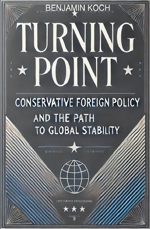 Turning Point: Conservative Foreign Policy and the Path to Global Stability - Benjamin Koch