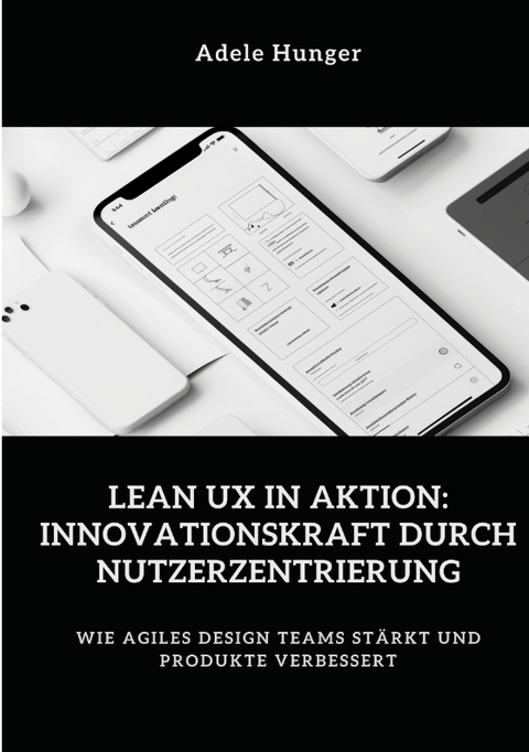 Lean UX in Aktion: Innovationskraft durch Nutzerzentrierung - Adele Hunger