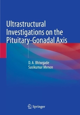 Ultrastructural Investigations on the Pituitary-Gonadal Axis - D. A. Bhiwgade, Sasikumar Menon