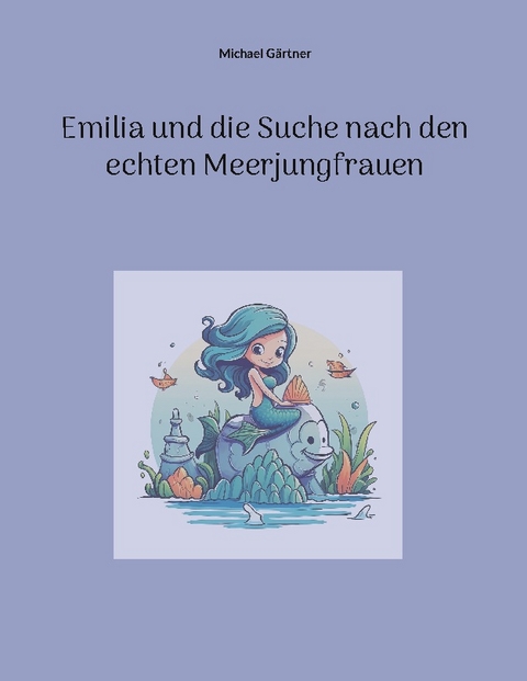 Emilia und die Suche nach den echten Meerjungfrauen - Michael Gärtner