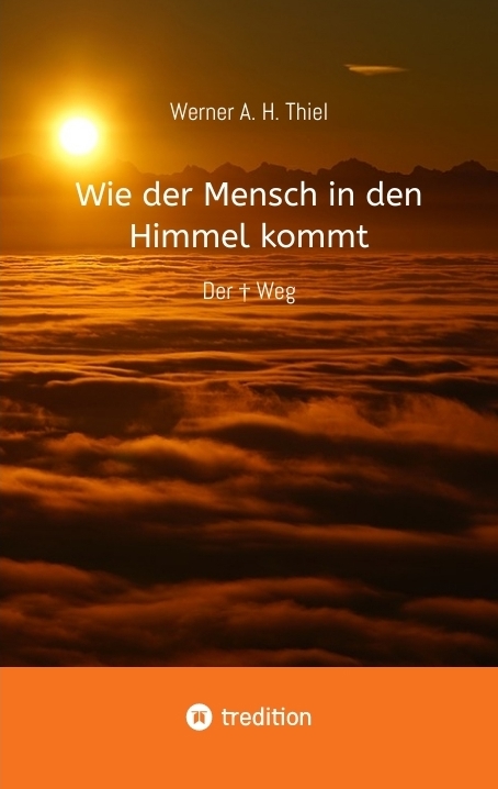 Wie der Mensch in den Himmel kommt - Werner A. H. Thiel