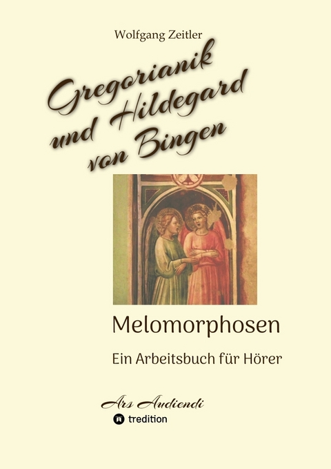 Gregorianik und Hildegard von Bingen - Melomorphosen | Früchte der Musikmeditation, sichtbar gemachte Informationsmatrix ausgewählter Musikstücke, Gestaltwerkzeuge für Musikhörer; ohne Noten! - Wolfgang Zeitler