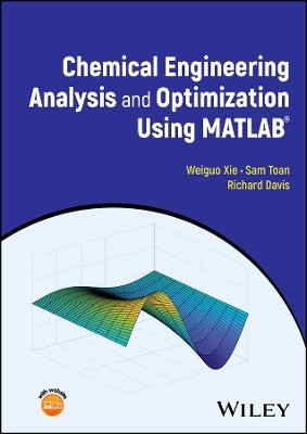 Chemical Engineering Analysis and Optimization Using MATLAB - Weiguo Xie, Sam Toan, Richard Davis