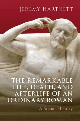 The Remarkable Life, Death, and Afterlife of an Ordinary Roman - Jeremy Hartnett