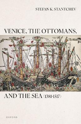 Venice, the Ottomans, and the Sea (1381–1517) - Stefan K. Stantchev