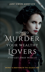 How to Murder Your Wealthy Lovers and Get Away With It -  Jane Simon Ammeson