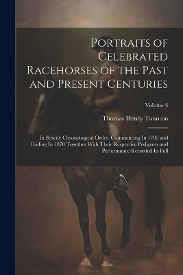 Portraits of Celebrated Racehorses of the Past and Present Centuries - Thomas Henry Taunton