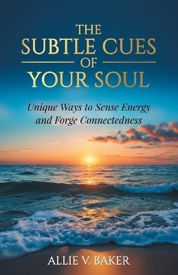 The Subtle Cues of Your Soul - Allie V Baker