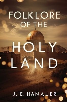 Folklore of the Holy Land - J E Hanauer