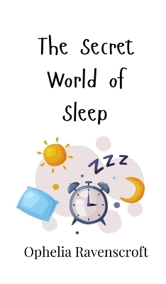 The Secret World of Sleep - Ophelia Ravenscroft