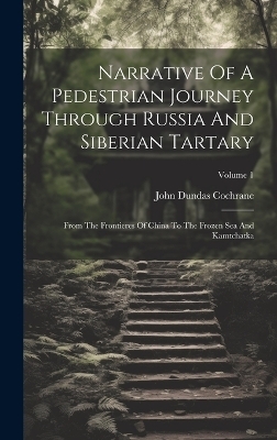 Narrative Of A Pedestrian Journey Through Russia And Siberian Tartary - John Dundas Cochrane