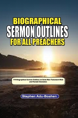 Biographical Sermon Outlines for all Preachers. Volume 2 - Stephen Adu-Boahen