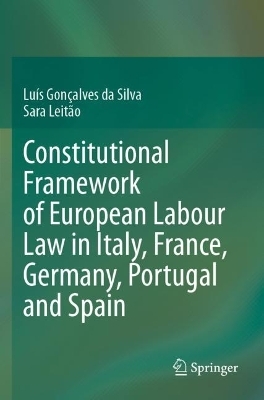 Constitutional Framework of European Labour Law in Italy, France, Germany, Portugal and Spain - Luís Gonçalves da Silva, Sara Leitão