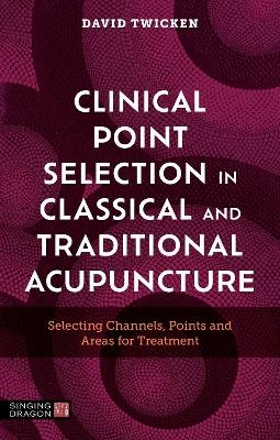 Clinical Point Selection in Classical and Traditional Acupuncture - David Twicken