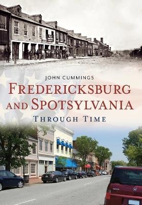 Fredericksburg and Spotsylvania Through Time - John F. Cummings