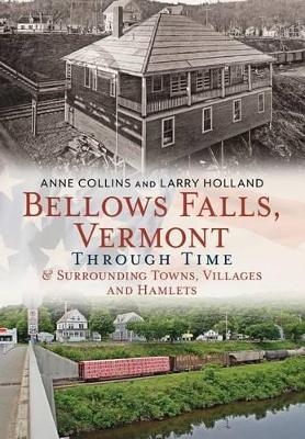 Bellows Falls, Vermont Through Time & Surrounding Towns, Villages and Hamlets - Anne Collins, Larry Holland